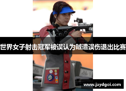 世界女子射击冠军被误认为贼遭误伤退出比赛