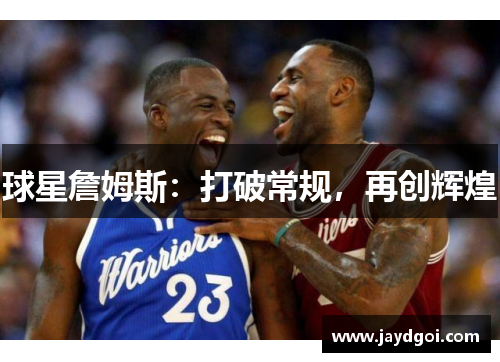 球星詹姆斯：打破常规，再创辉煌
